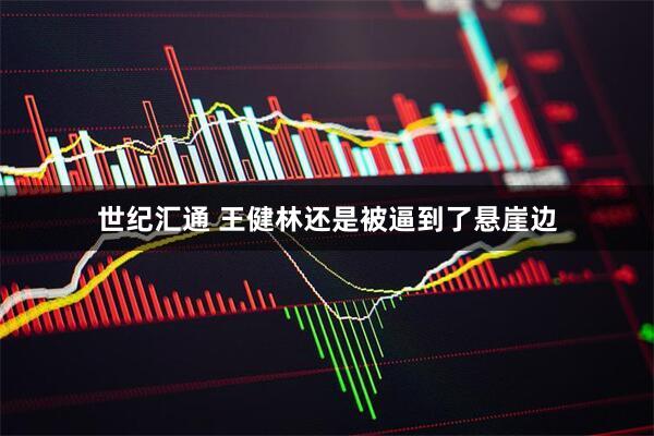 世纪汇通 王健林还是被逼到了悬崖边