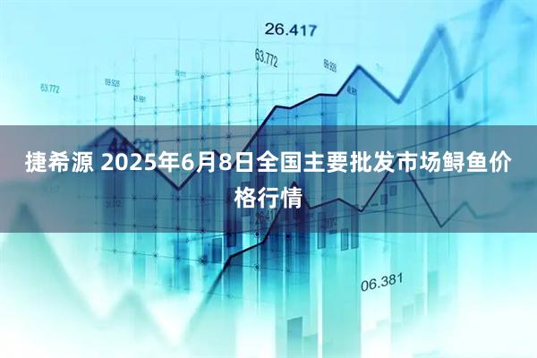 捷希源 2025年6月8日全国主要批发市场鲟鱼价格行情
