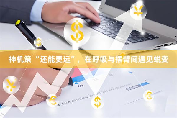 神机策 “还能更远”，在呼吸与摆臂间遇见蜕变