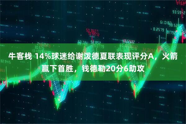 牛客栈 14%球迷给谢泼德夏联表现评分A，火箭赢下首胜，钱德勒20分6助攻
