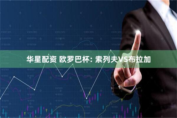 华星配资 欧罗巴杯: 索列夫VS布拉加