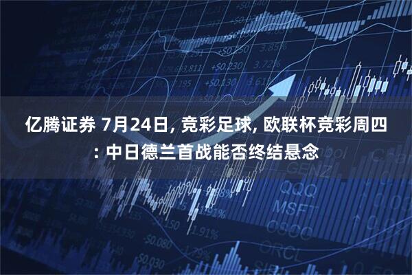 亿腾证券 7月24日, 竞彩足球, 欧联杯竞彩周四: 中日德兰首战能否终结悬念