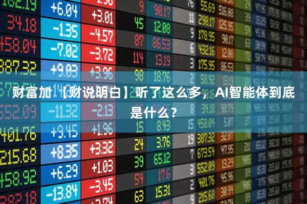 财富加 【财说明白】听了这么多，AI智能体到底是什么？