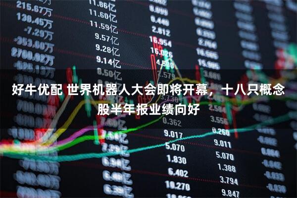 好牛优配 世界机器人大会即将开幕，十八只概念股半年报业绩向好