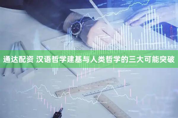 通达配资 汉语哲学建基与人类哲学的三大可能突破