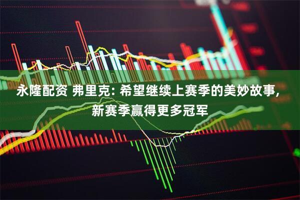 永隆配资 弗里克: 希望继续上赛季的美妙故事, 新赛季赢得更多冠军