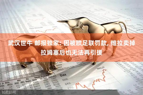 武汉世牛 邮报独家: 因被欧足联罚款, 维拉卖掉拉姆塞后也无法再引援