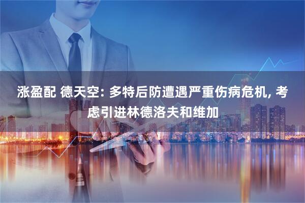 涨盈配 德天空: 多特后防遭遇严重伤病危机, 考虑引进林德洛夫和维加