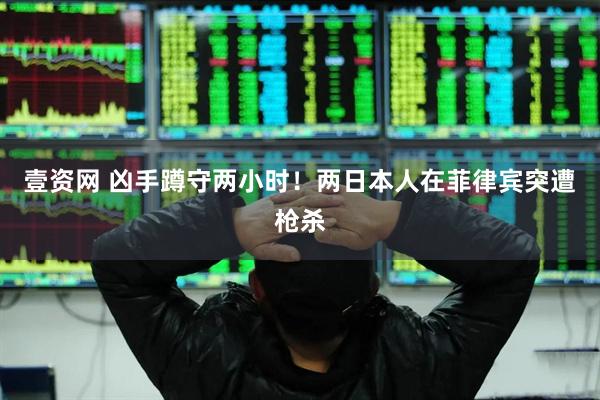 壹资网 凶手蹲守两小时！两日本人在菲律宾突遭枪杀