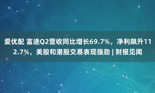 爱优配 富途Q2营收同比增长69.7%，净利飙升112.7%，美股和港股交易表现强劲 | 财报见闻