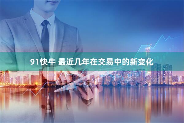 91快牛 最近几年在交易中的新变化