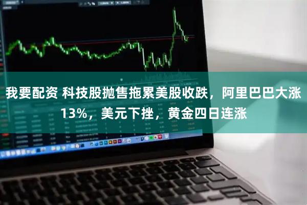 我要配资 科技股抛售拖累美股收跌，阿里巴巴大涨13%，美元下挫，黄金四日连涨
