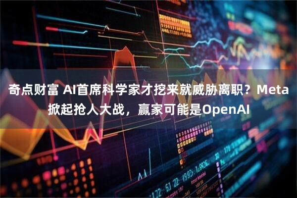 奇点财富 AI首席科学家才挖来就威胁离职？Meta掀起抢人大战，赢家可能是OpenAI