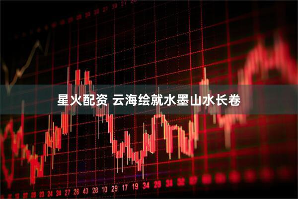 星火配资 云海绘就水墨山水长卷