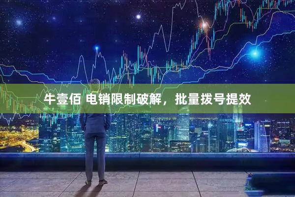 牛壹佰 电销限制破解，批量拨号提效
