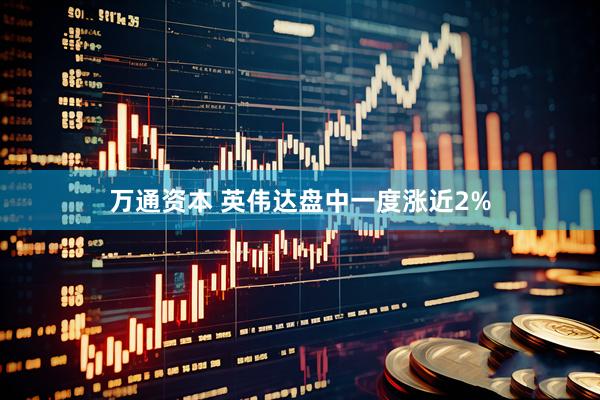 万通资本 英伟达盘中一度涨近2%