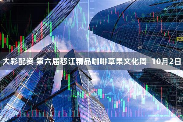 大彩配资 第六届怒江精品咖啡草果文化周  10月2日