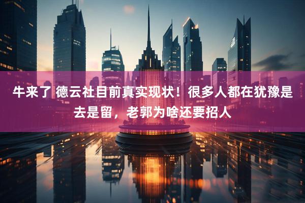 牛来了 德云社目前真实现状！很多人都在犹豫是去是留，老郭为啥还要招人